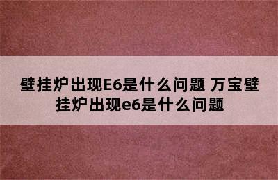 壁挂炉出现E6是什么问题 万宝壁挂炉出现e6是什么问题